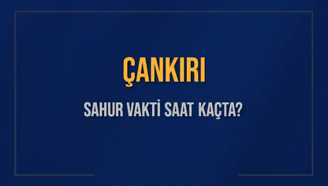 Çankırı'da Sahur Vakti: 2025 Takvimine Göre Saat Kaçta?